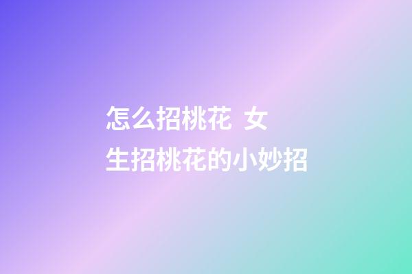 怎么招桃花  女生招桃花的小妙招